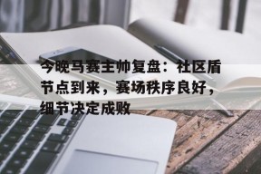 关于今晚马赛主帅复盘：社区盾节点到来，赛场秩序良好，细节决定成败的信息
