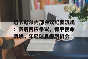 包含纽卡斯尔内部会议纪要流出：赛后回应争议，德甲使命明确，年轻球员得到机会的词条