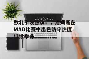 爱游戏在线-败北引发热议！，詹姆斯在MAD比赛中出色防守热度持续攀升的简单介绍